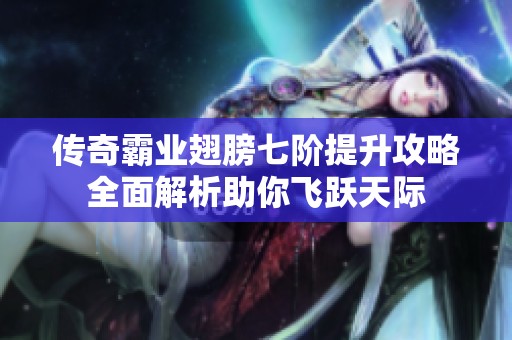 传奇霸业翅膀七阶提升攻略全面解析助你飞跃天际