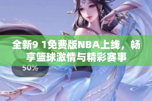 全新9 1免费版NBA上线，畅享篮球激情与精彩赛事