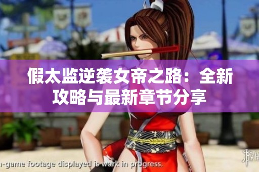 假太监逆袭女帝之路：全新攻略与最新章节分享