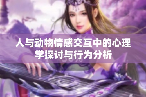 人与动物情感交互中的心理学探讨与行为分析