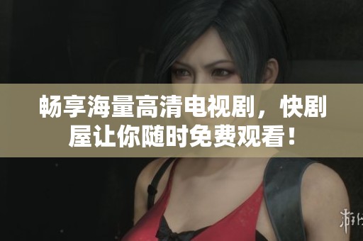 畅享海量高清电视剧，快剧屋让你随时免费观看！