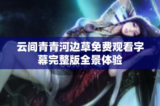 云间青青河边草免费观看字幕完整版全景体验