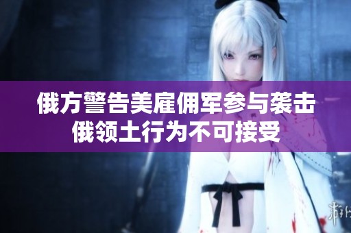 俄方警告美雇佣军参与袭击俄领土行为不可接受
