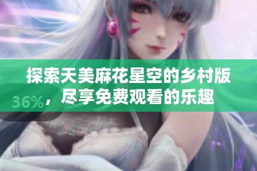 探索天美麻花星空的乡村版，尽享免费观看的乐趣
