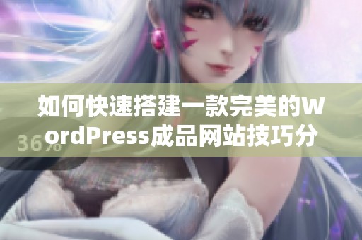 如何快速搭建一款完美的WordPress成品网站技巧分享