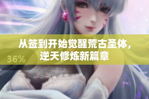 从签到开始觉醒荒古圣体，逆天修炼新篇章