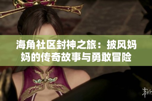 海角社区封神之旅：披风妈妈的传奇故事与勇敢冒险