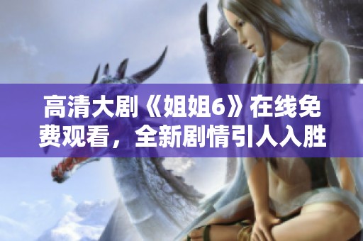 高清大剧《姐姐6》在线免费观看，全新剧情引人入胜