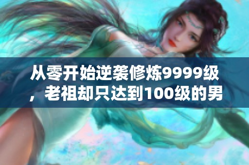 从零开始逆袭修炼9999级，老祖却只达到100级的男主传奇