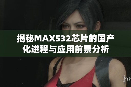 揭秘MAX532芯片的国产化进程与应用前景分析