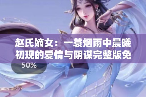 赵氏嫡女：一蓑烟雨中晨曦初现的爱情与阴谋完整版免费阅读