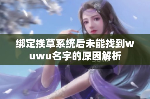 绑定挨草系统后未能找到wuwu名字的原因解析