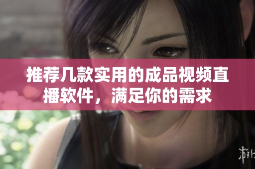 推荐几款实用的成品视频直播软件，满足你的需求