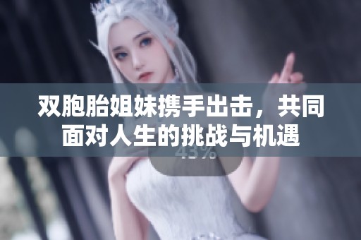 双胞胎姐妹携手出击，共同面对人生的挑战与机遇