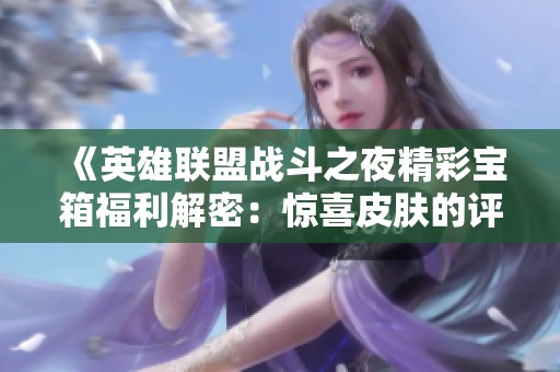 《英雄联盟战斗之夜精彩宝箱福利解密：惊喜皮肤的评判标准》