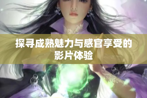 探寻成熟魅力与感官享受的影片体验