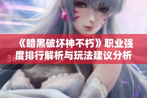《暗黑破坏神不朽》职业强度排行解析与玩法建议分析