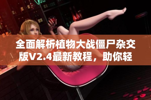 全面解析植物大战僵尸杂交版V2.4最新教程，助你轻松上手