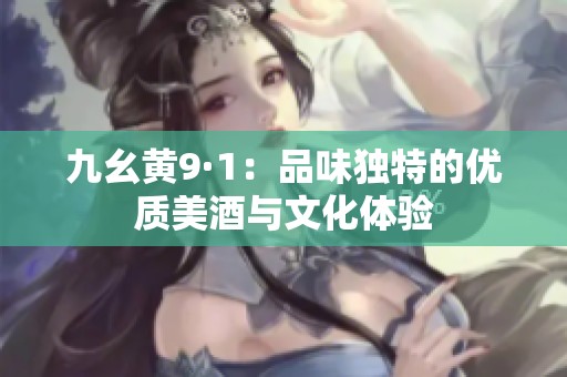 九幺黄9·1：品味独特的优质美酒与文化体验