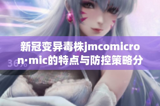 新冠变异毒株jmcomicron·mic的特点与防控策略分析
