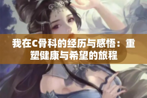 我在C骨科的经历与感悟：重塑健康与希望的旅程