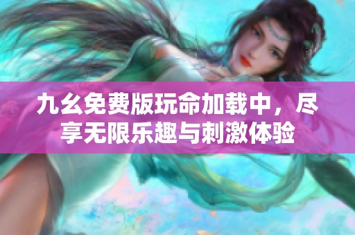 九幺免费版玩命加载中，尽享无限乐趣与刺激体验