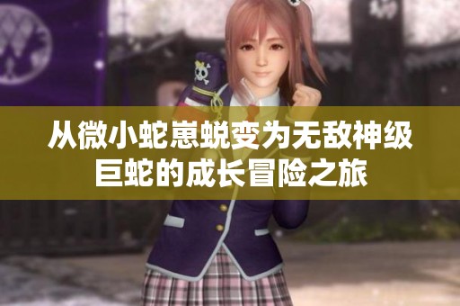从微小蛇崽蜕变为无敌神级巨蛇的成长冒险之旅