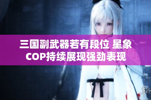 三国副武器若有段位 星象COP持续展现强劲表现