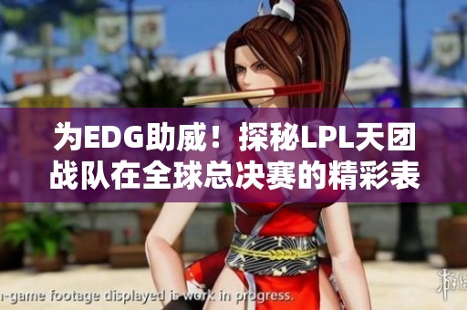 为EDG助威！探秘LPL天团战队在全球总决赛的精彩表现