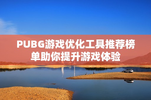 PUBG游戏优化工具推荐榜单助你提升游戏体验