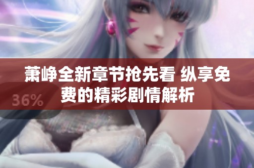 萧峥全新章节抢先看 纵享免费的精彩剧情解析