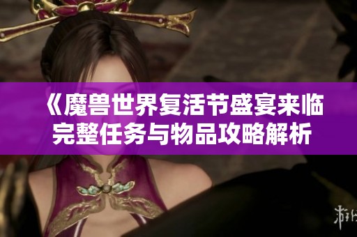 《魔兽世界复活节盛宴来临 完整任务与物品攻略解析》