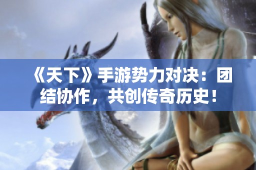 《天下》手游势力对决：团结协作，共创传奇历史！