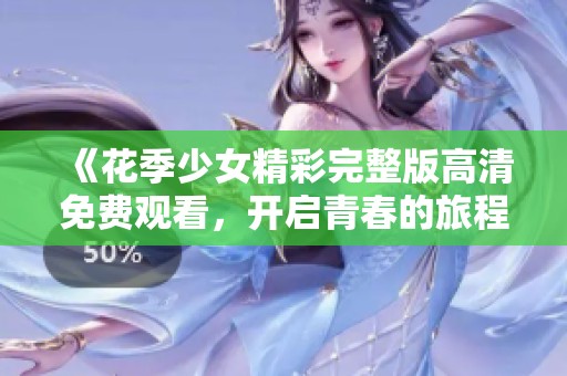 《花季少女精彩完整版高清免费观看，开启青春的旅程》