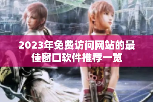 2023年免费访问网站的最佳窗口软件推荐一览