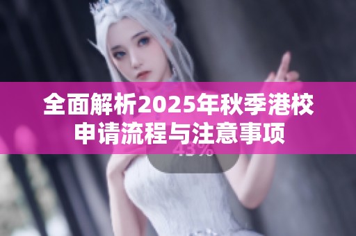 全面解析2025年秋季港校申请流程与注意事项