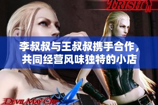 李叔叔与王叔叔携手合作，共同经营风味独特的小店