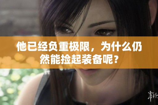 他已经负重极限，为什么仍然能捡起装备呢？