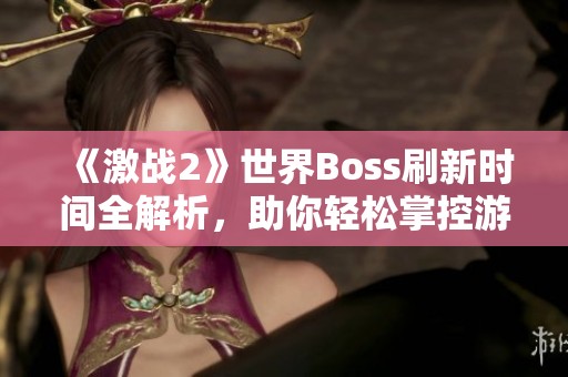 《激战2》世界Boss刷新时间全解析，助你轻松掌控游戏节奏！