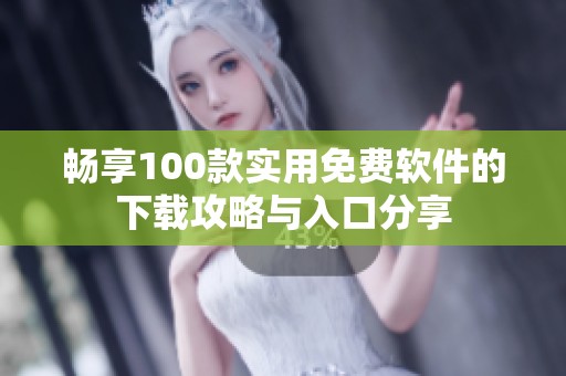 畅享100款实用免费软件的下载攻略与入口分享