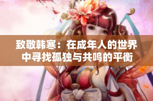致敬韩寒：在成年人的世界中寻找孤独与共鸣的平衡