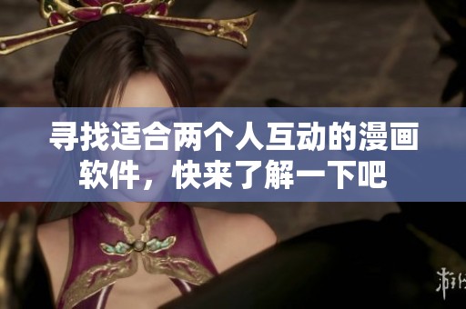 寻找适合两个人互动的漫画软件，快来了解一下吧