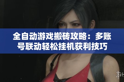 全自动游戏搬砖攻略：多账号联动轻松挂机获利技巧