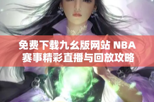 免费下载九幺版网站 NBA 赛事精彩直播与回放攻略