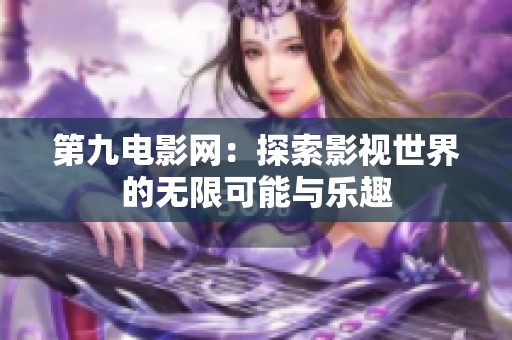 第九电影网：探索影视世界的无限可能与乐趣
