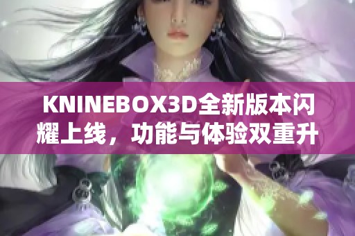 KNINEBOX3D全新版本闪耀上线，功能与体验双重升级