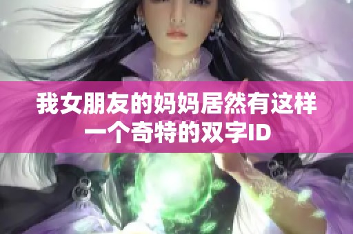 我女朋友的妈妈居然有这样一个奇特的双字ID