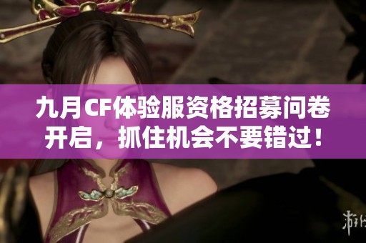 九月CF体验服资格招募问卷开启，抓住机会不要错过！