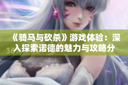 《骑马与砍杀》游戏体验：深入探索诺德的魅力与攻略分析