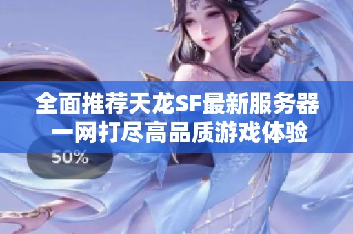 全面推荐天龙SF最新服务器 一网打尽高品质游戏体验